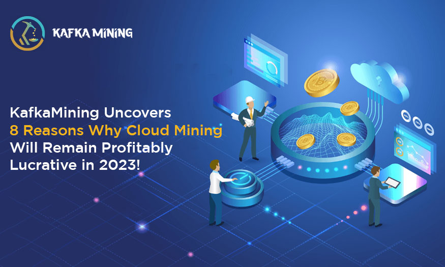 KafkaMining Uncovers 8 Reasons Why Cloud Mining Will Remain Profitably Lucrative in 2023!